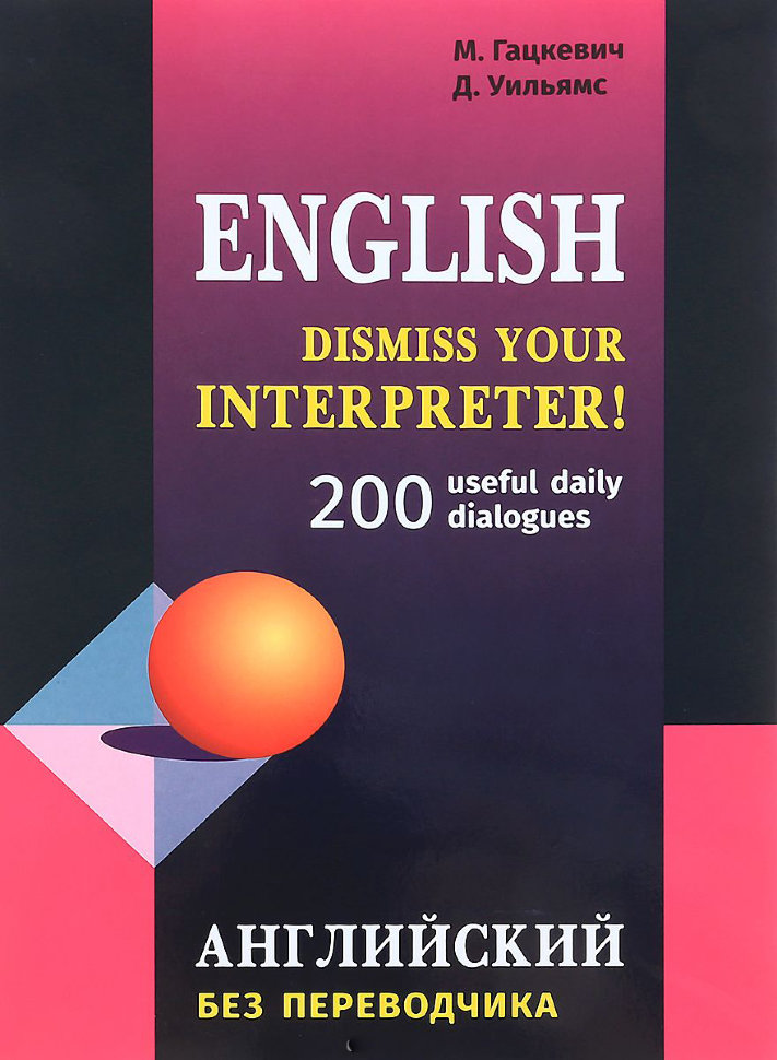 Английский без переводчика. Dismiss your Interpreter. 200 useful daily dialogues