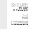 Тренажер по грамматике английского языка: для школьников 2-5 классов. English 